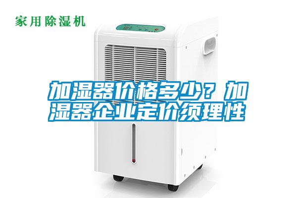 加濕器價格多少？加濕器企業定價須理性