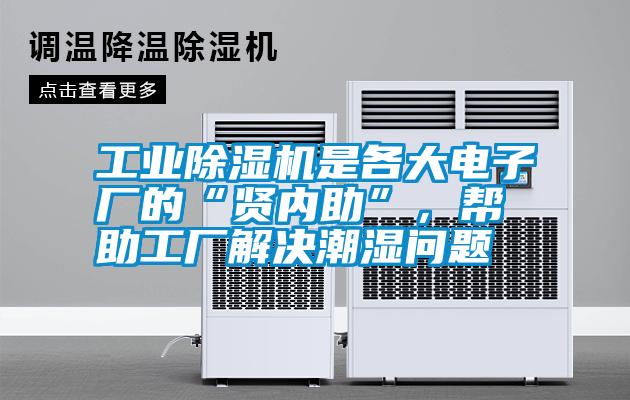 工業(yè)除濕機是各大電子廠的“賢內助”，幫助工廠解決潮濕問題