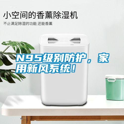 N95級(jí)別防護(hù)，家用新風(fēng)系統(tǒng)！