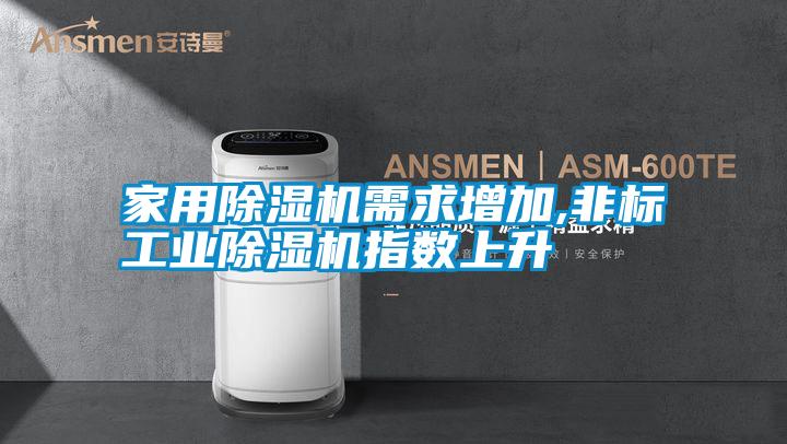 家用除濕機需求增加,非標工業(yè)除濕機指數上升