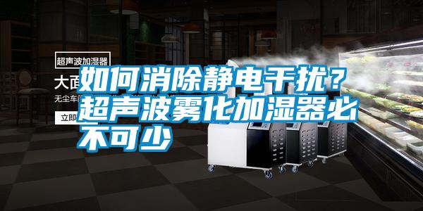 如何消除靜電干擾?超聲波霧化加濕器必不可少