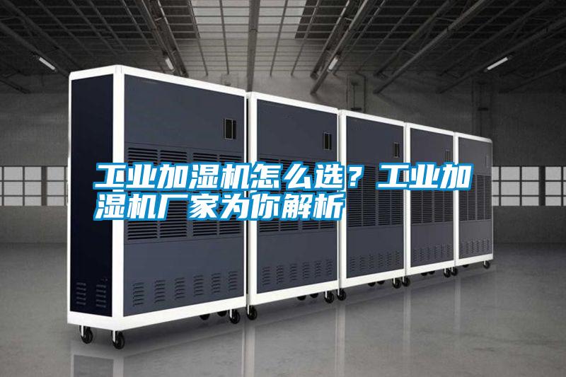 工業加濕機怎么選？工業加濕機廠家為你解析