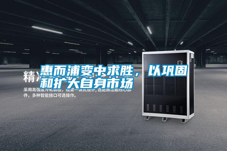 惠而浦變中求勝,以鞏固和擴大自身市場