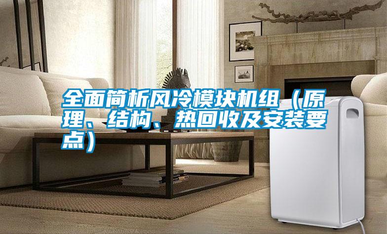 全面簡析風(fēng)冷模塊機(jī)組(原理、結(jié)構(gòu)、熱回收及安裝要點(diǎn))