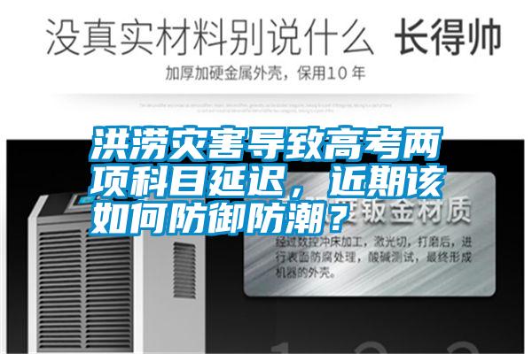 洪澇災害導致高考兩項科目延遲，近期該如何防御防潮？