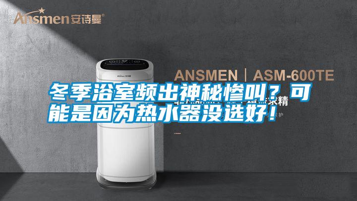 冬季浴室頻出神秘慘叫？可能是因為熱水器沒選好！