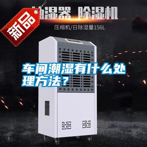 車間潮濕有什么處理方法?