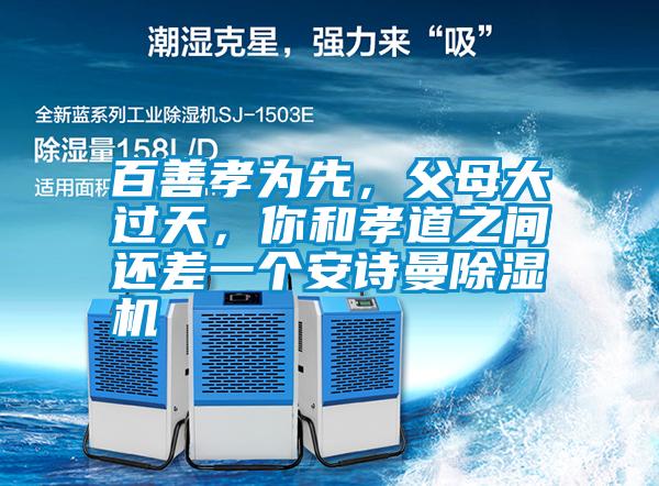 百善孝為先，父母大過天，你和孝道之間還差一個安詩曼除濕機(jī)