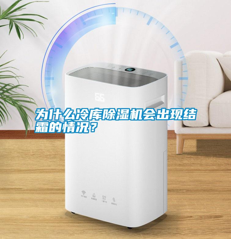 為什么冷庫除濕機(jī)會出現(xiàn)結(jié)霜的情況？