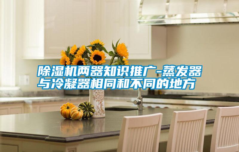 除濕機兩器知識推廣-蒸發器與冷凝器相同和不同的地方