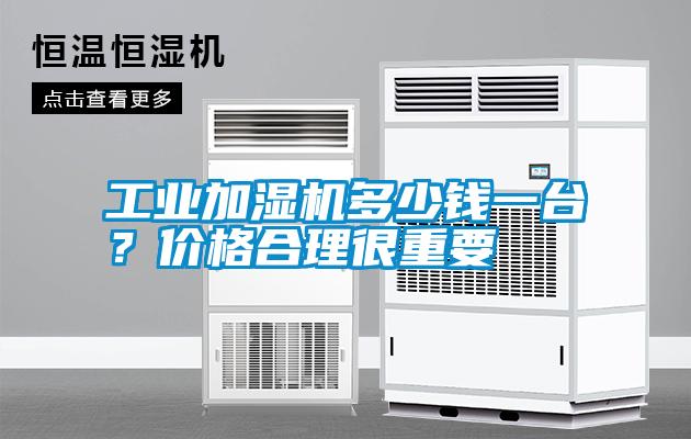 工業加濕機多少錢一臺？價格合理很重要