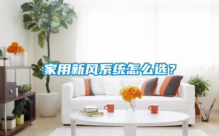 家用新風系統(tǒng)怎么選?