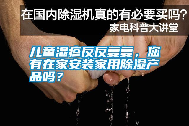 兒童濕疹反反復復，您有在家安裝家用除濕產品嗎？