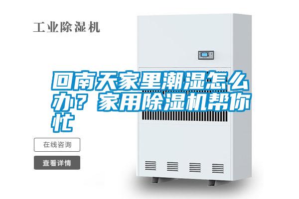 回南天家里潮濕怎么辦？家用除濕機(jī)幫你忙