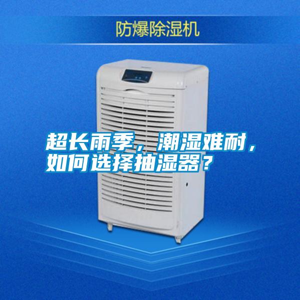 超長(zhǎng)雨季，潮濕難耐，如何選擇抽濕器？