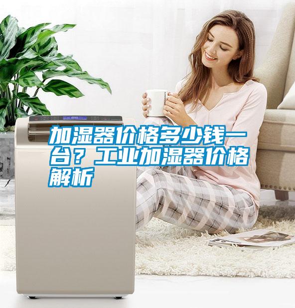 加濕器價格多少錢一臺？工業加濕器價格解析