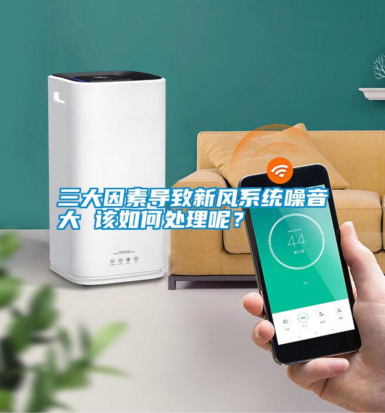 三大因素導致新風系統噪音大 該如何處理呢？