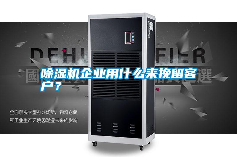 除濕機企業(yè)用什么來挽留客戶？