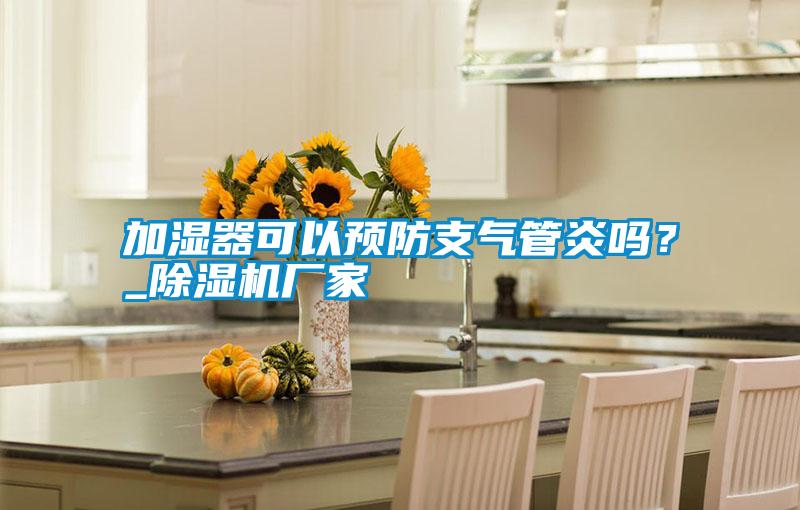 加濕器可以預(yù)防支氣管炎嗎？_除濕機(jī)廠家