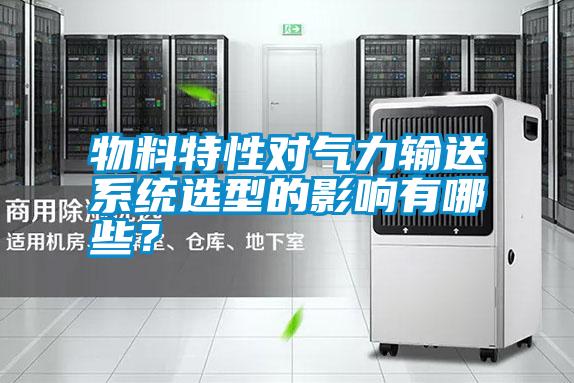 物料特性對(duì)氣力輸送系統(tǒng)選型的影響有哪些？