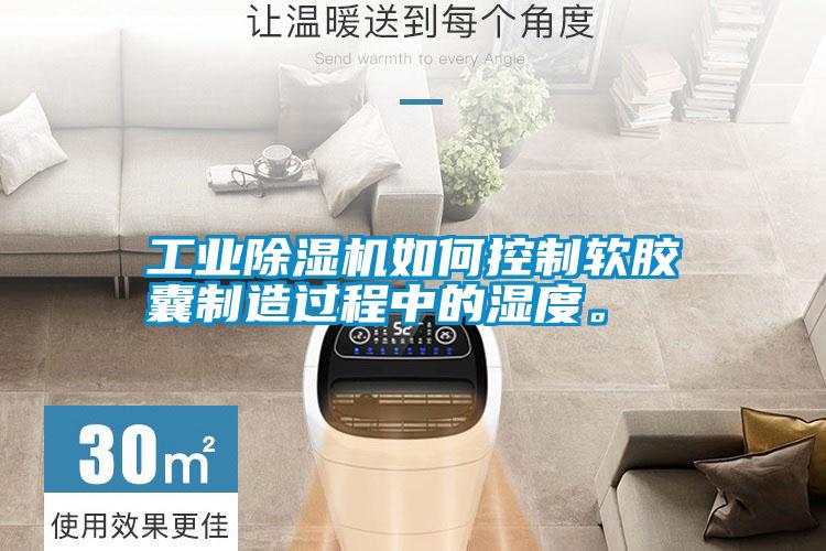 工業(yè)除濕機如何控制軟膠囊制造過程中的濕度。