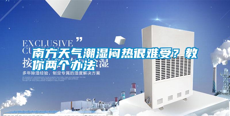 南方天氣潮濕悶熱很難受？教你兩個辦法