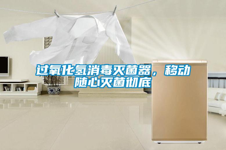 過氧化氫消毒滅菌器，移動隨心滅菌徹底