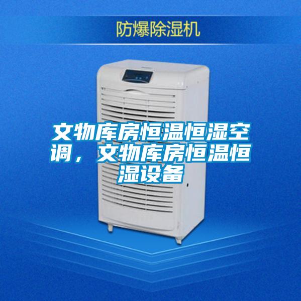 文物庫房恒溫恒濕空調，文物庫房恒溫恒濕設備