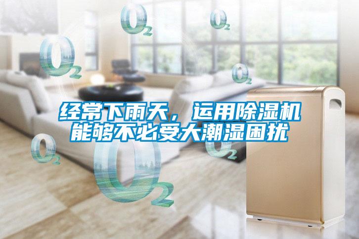 經常下雨天，運用除濕機能夠不必受大潮濕困擾
