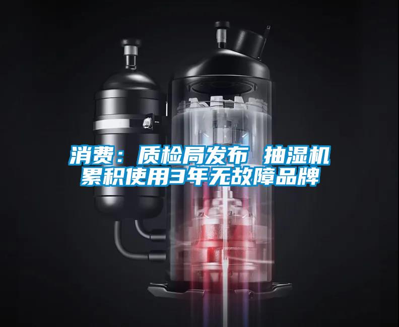 消費(fèi)：質(zhì)檢局發(fā)布 抽濕機(jī)累積使用3年無(wú)故障品牌