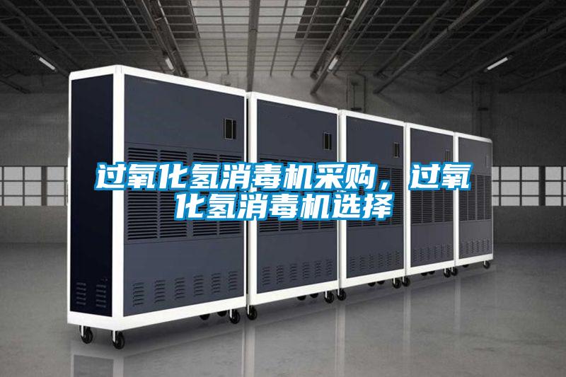 過氧化氫消毒機采購,過氧化氫消毒機選擇