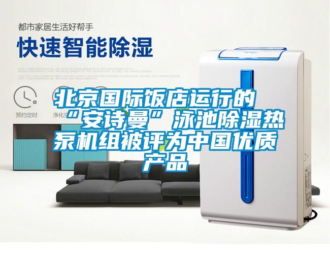 北京國際飯店運行的“安詩曼”泳池除濕熱泵機組被評為中國優質產品