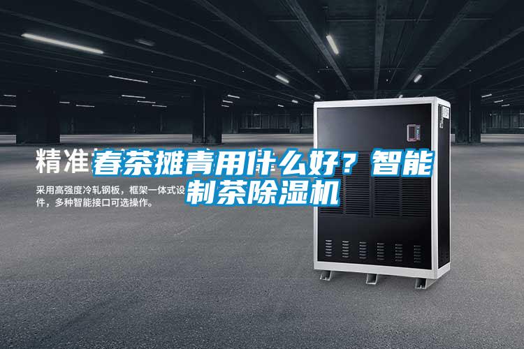 春茶攤青用什么好?智能制茶除濕機(jī)