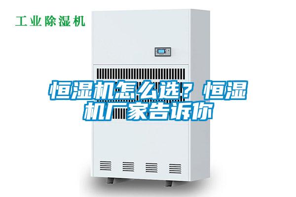 恒濕機怎么選？恒濕機廠家告訴你