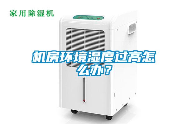 機(jī)房環(huán)境濕度過(guò)高怎么辦？