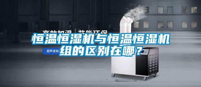 恒溫恒濕機(jī)與恒溫恒濕機(jī)組的區(qū)別在哪?