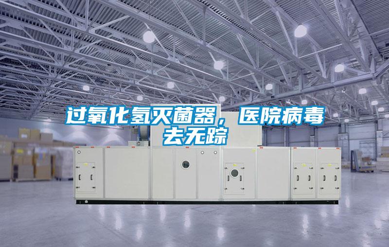 過(guò)氧化氫滅菌器,醫(yī)院病毒去無(wú)蹤