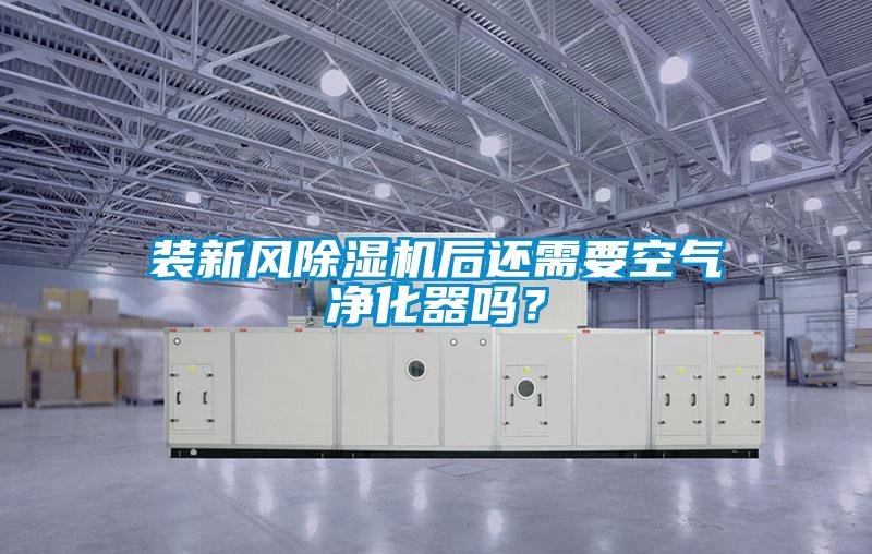 裝新風除濕機后還需要空氣凈化器嗎?