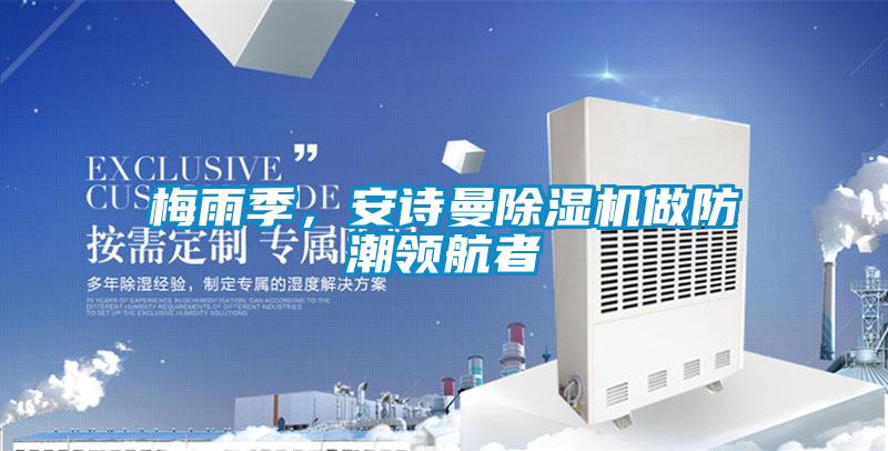 梅雨季，安詩(shī)曼除濕機(jī)做防潮領(lǐng)航者