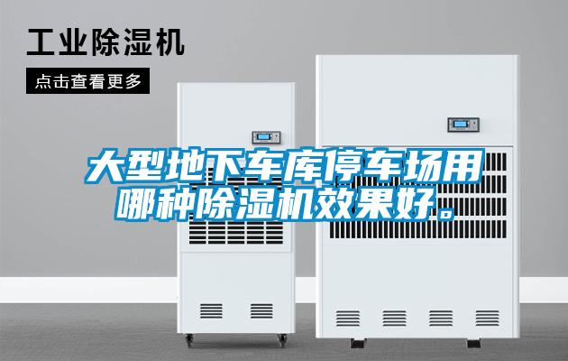 大型地下車庫停車場用哪種除濕機效果好。