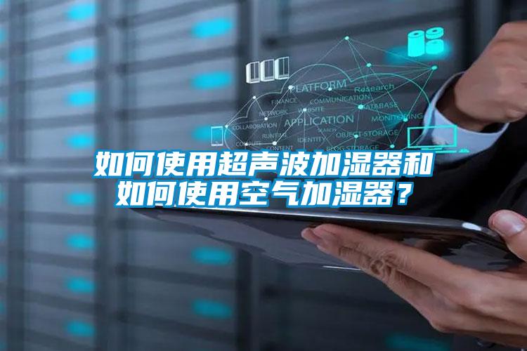 如何使用超聲波加濕器和如何使用空氣加濕器?