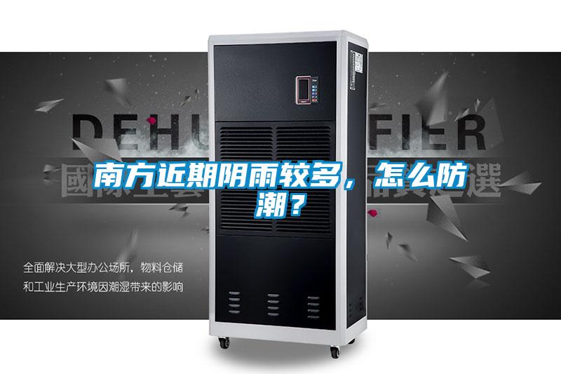 南方近期陰雨較多，怎么防潮？