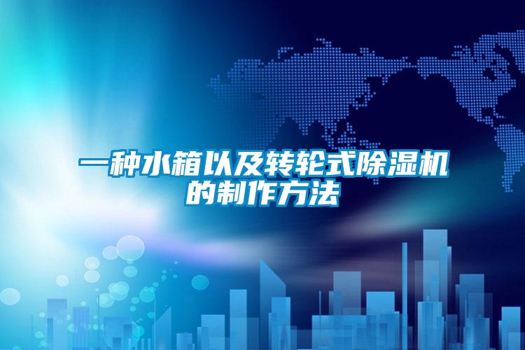 一種水箱以及轉輪式除濕機的制作方法