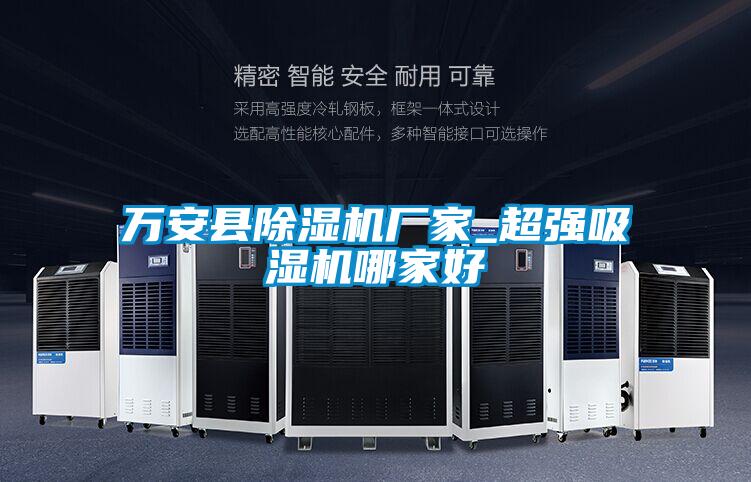 萬安縣除濕機(jī)廠家_超強吸濕機(jī)哪家好