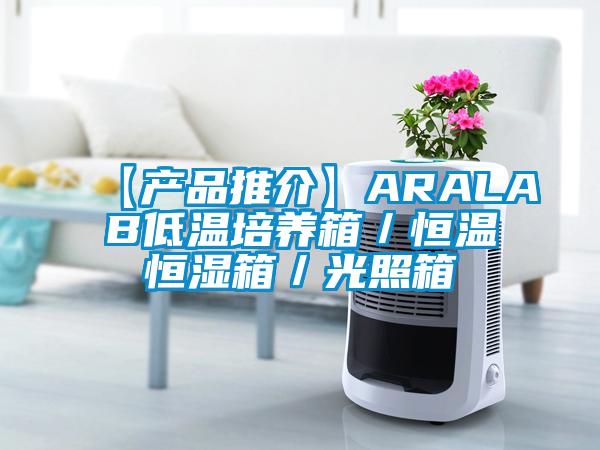 【產品推介】ARALAB低溫培養箱/恒溫恒濕箱/光照箱