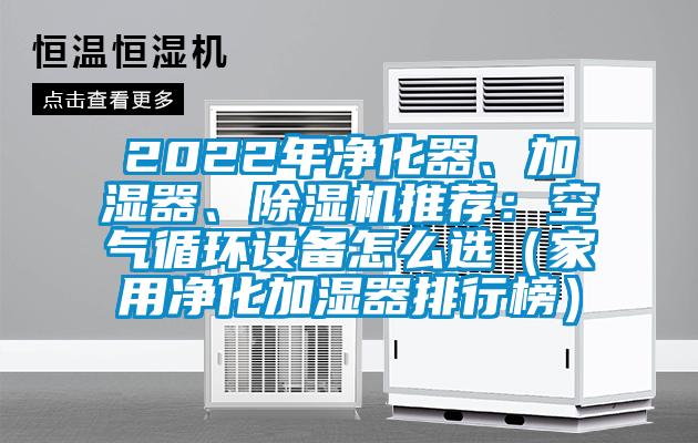 2022年凈化器、加濕器、除濕機(jī)推薦：空氣循環(huán)設(shè)備怎么選（家用凈化加濕器排行榜）