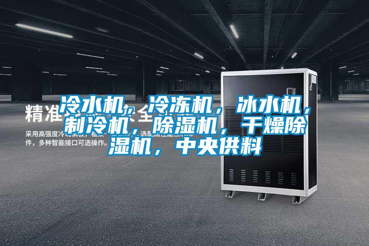 冷水機，冷凍機，冰水機，制冷機，除濕機，干燥除濕機，中央供料