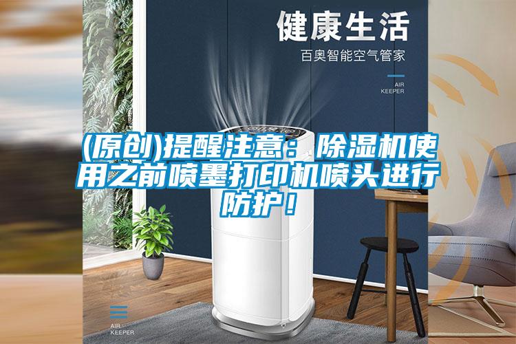 (原創)提醒注意：除濕機使用之前噴墨打印機噴頭進行防護！