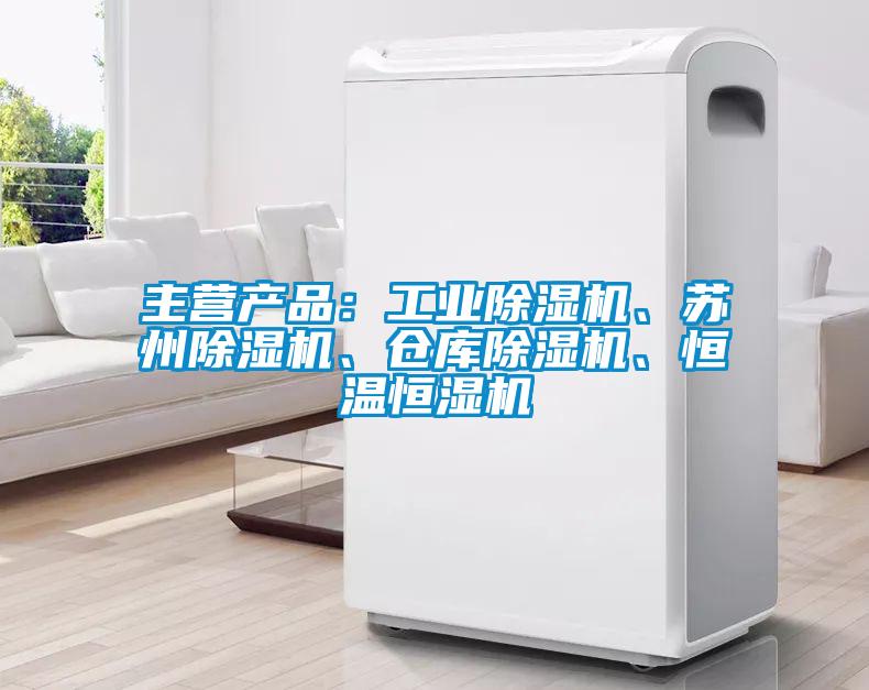 主營產品：工業除濕機、蘇州除濕機、倉庫除濕機、恒溫恒濕機