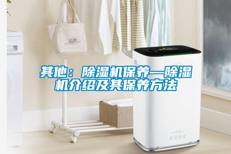 其他:除濕機保養(yǎng)—除濕機介紹及其保養(yǎng)方法